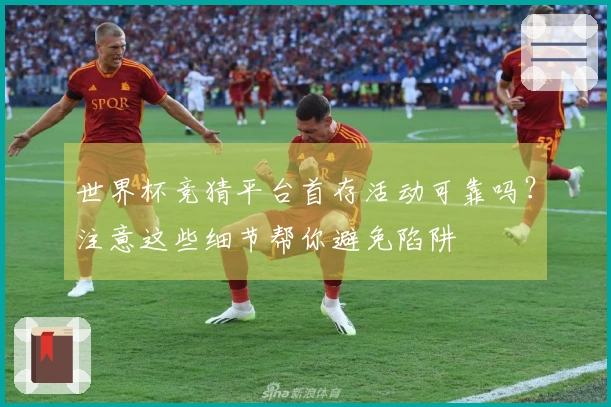 世界杯竞猜平台首存活动可靠吗?注意这些细节帮你避免陷阱