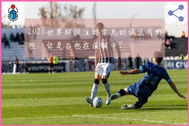 2026世界杯投注时常见的误区有哪些，你是否也在误解中？