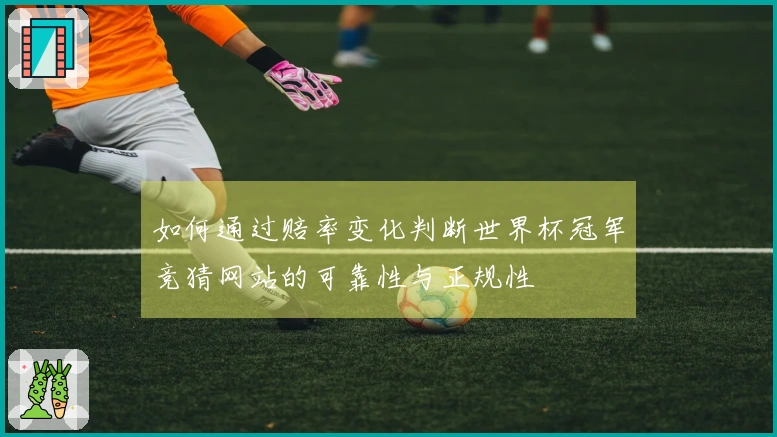 如何通过赔率变化判断世界杯冠军竞猜网站的可靠性与正规性