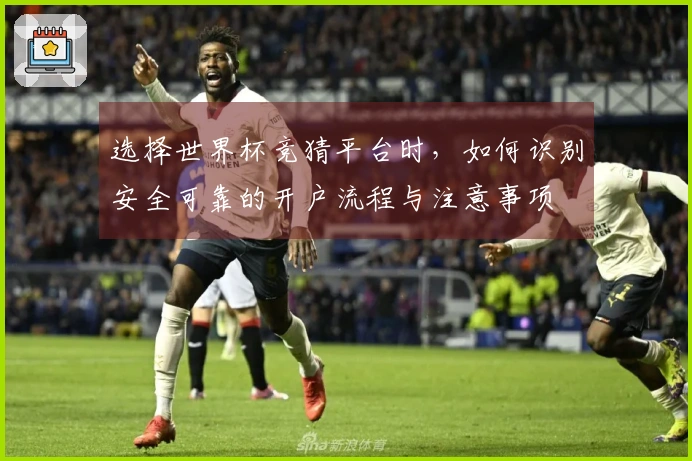选择世界杯竞猜平台时,如何识别安全可靠的开户流程与注意事项